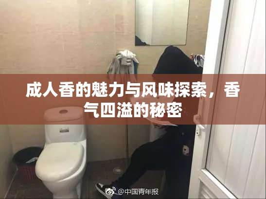 成人香的魅力与风味探索，香气四溢的秘密
