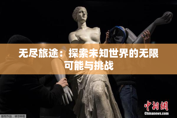 无尽旅途：探索未知世界的无限可能与挑战