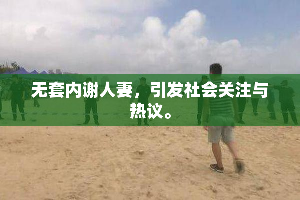 无套内谢人妻，引发社会关注与热议。