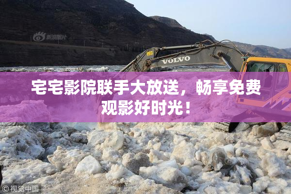宅宅影院联手大放送，畅享免费观影好时光！