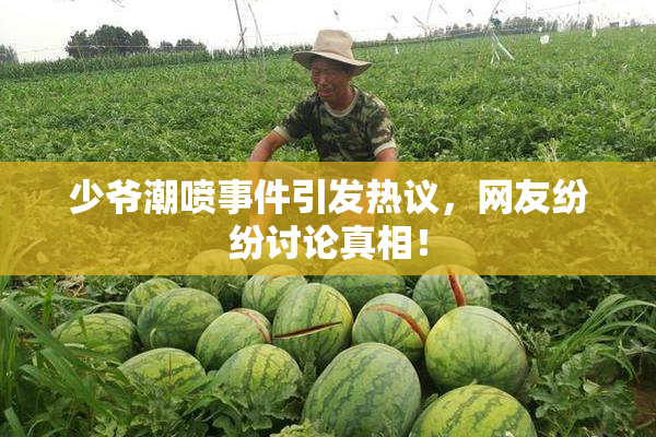 少爷潮喷事件引发热议，网友纷纷讨论真相！