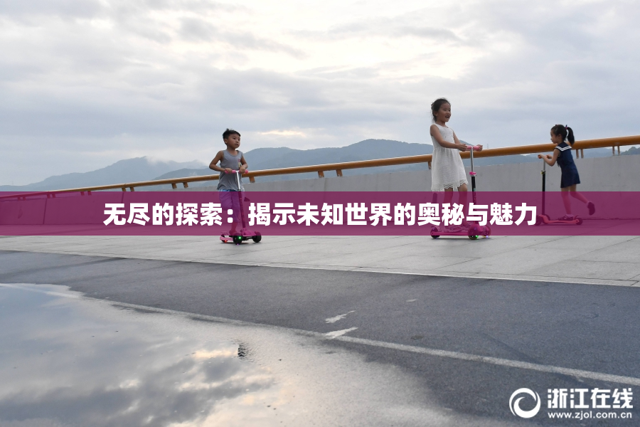 无尽的探索：揭示未知世界的奥秘与魅力