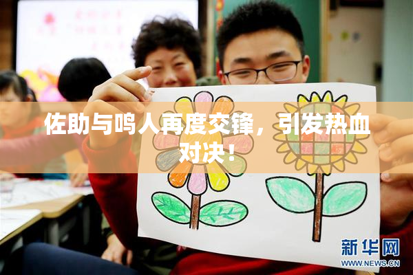 佐助与鸣人再度交锋，引发热血对决！