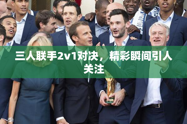 三人联手2v1对决，精彩瞬间引人关注