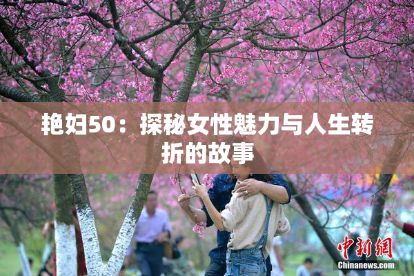 艳妇50：探秘女性魅力与人生转折的故事