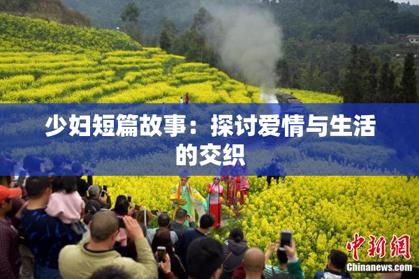 少妇短篇故事：探讨爱情与生活的交织