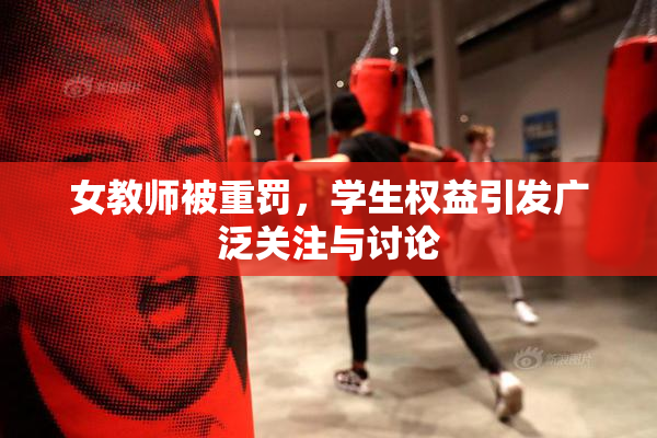 女教师被重罚，学生权益引发广泛关注与讨论