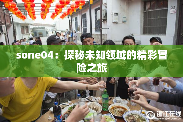 sone04：探秘未知领域的精彩冒险之旅