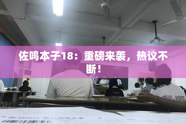 佐鸣本子18：重磅来袭，热议不断！