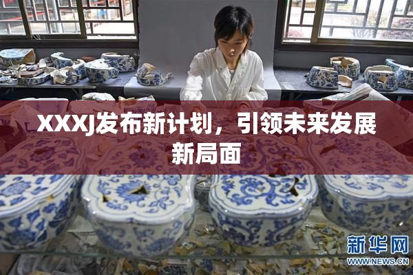 XXXJ发布新计划，引领未来发展新局面