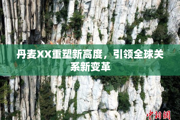丹麦XX重塑新高度，引领全球关系新变革