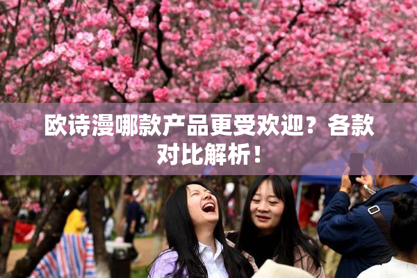 欧诗漫哪款产品更受欢迎？各款对比解析！
