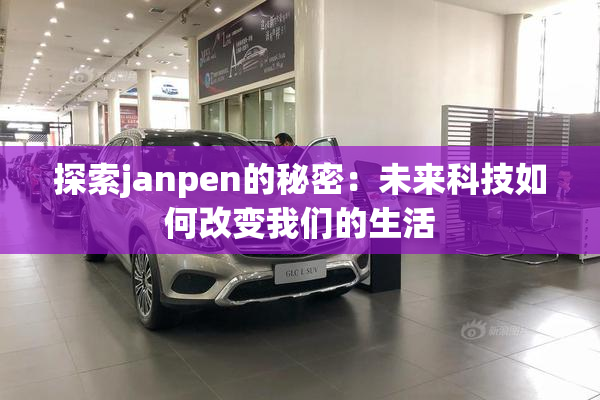 探索janpen的秘密：未来科技如何改变我们的生活