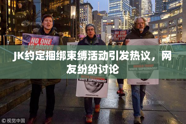 JK约定捆绑束缚活动引发热议，网友纷纷讨论