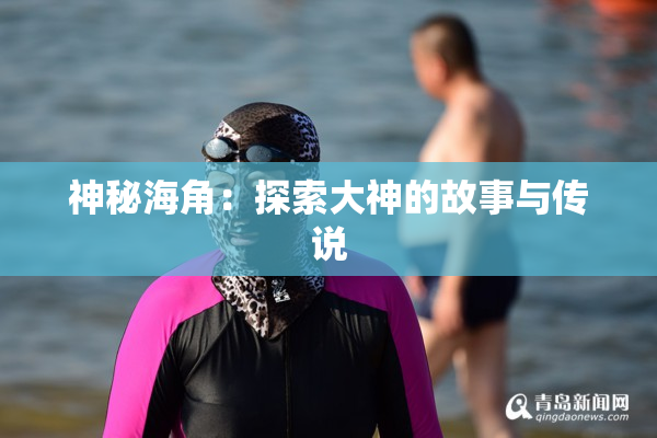 神秘海角：探索大神的故事与传说