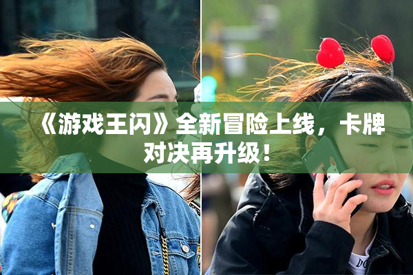 《游戏王闪》全新冒险上线，卡牌对决再升级！