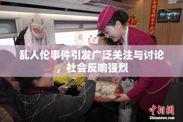 乱人伦事件引发广泛关注与讨论，社会反响强烈