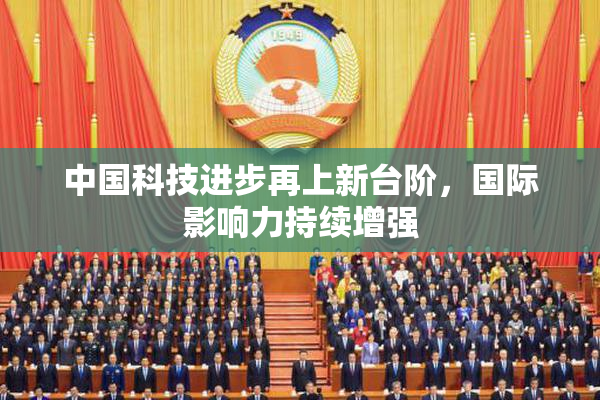 中国科技进步再上新台阶，国际影响力持续增强
