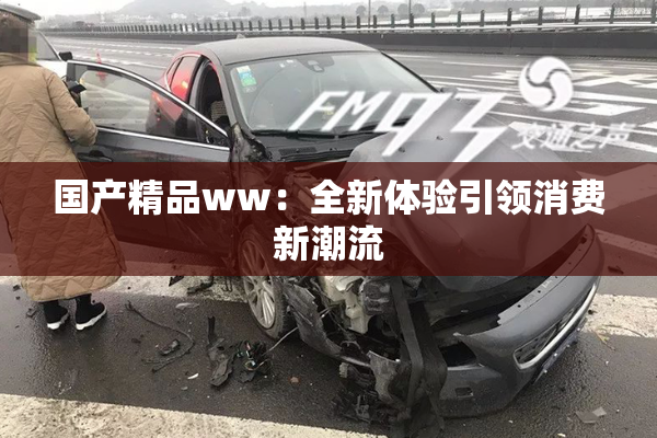 国产精品ww：全新体验引领消费新潮流