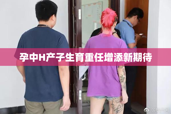 孕中H产子生育重任增添新期待