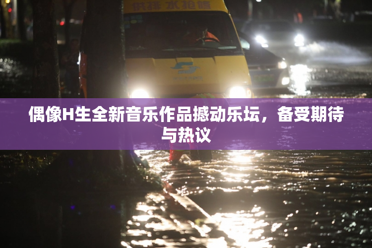 偶像H生全新音乐作品撼动乐坛，备受期待与热议