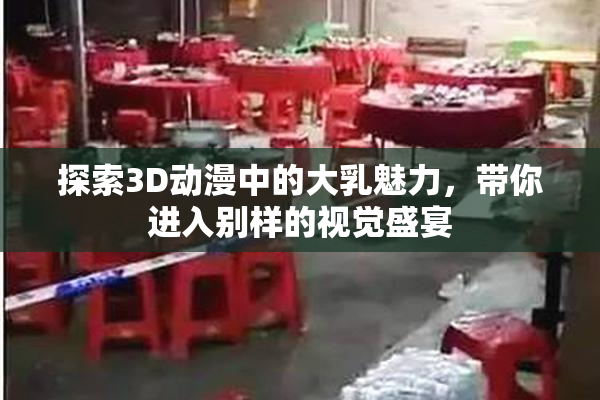 探索3D动漫中的大乳魅力，带你进入别样的视觉盛宴
