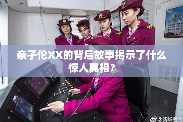 亲孑伦XX的背后故事揭示了什么惊人真相？