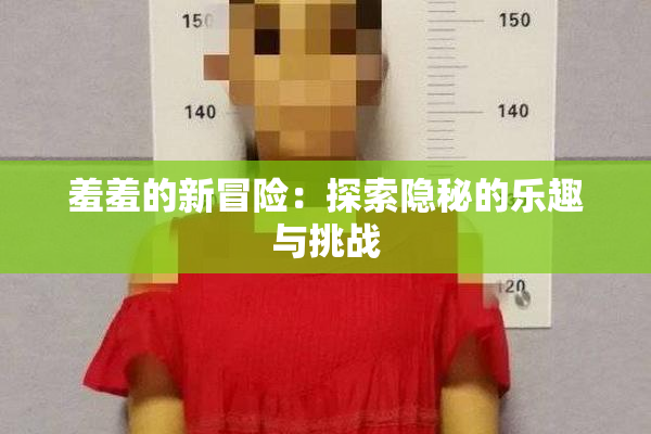 羞羞的新冒险：探索隐秘的乐趣与挑战