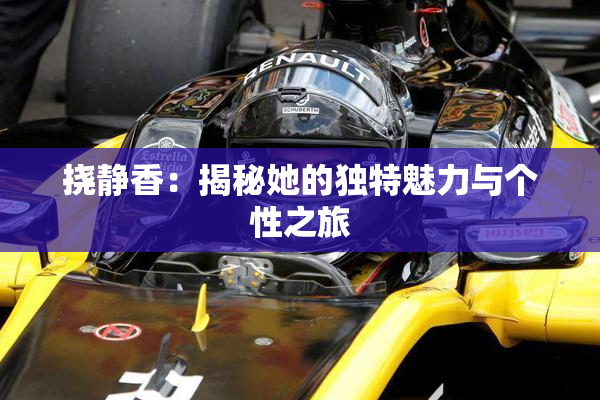 挠静香：揭秘她的独特魅力与个性之旅