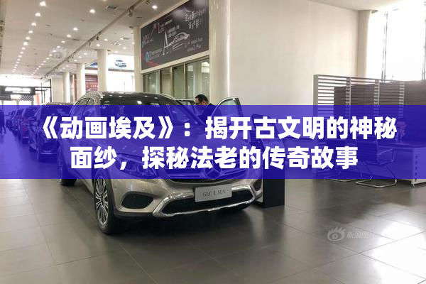 《动画埃及》：揭开古文明的神秘面纱，探秘法老的传奇故事