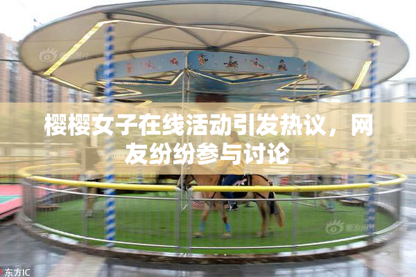樱樱女子在线活动引发热议，网友纷纷参与讨论