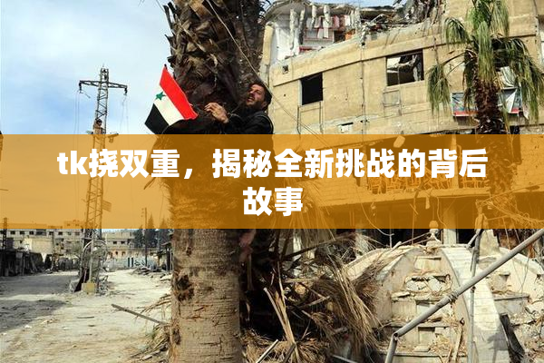 tk挠双重，揭秘全新挑战的背后故事