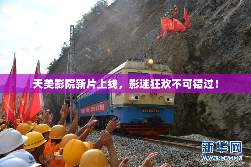 天美影院新片上线，影迷狂欢不可错过！