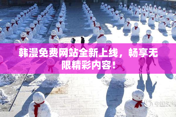韩漫免费网站全新上线，畅享无限精彩内容！