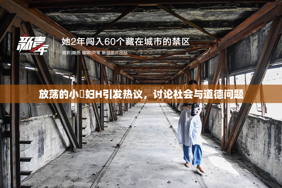 放荡的小婬妇H引发热议，讨论社会与道德问题