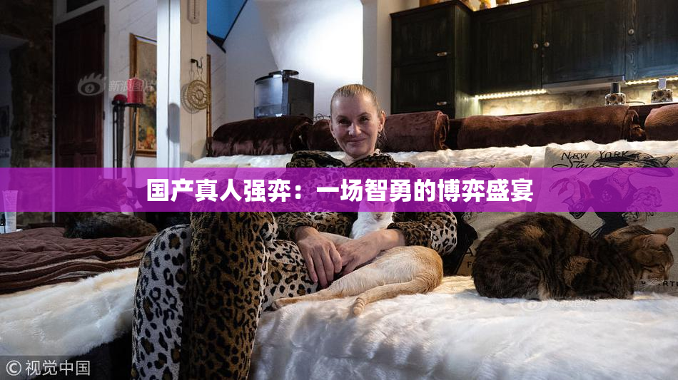 国产真人强弈：一场智勇的博弈盛宴