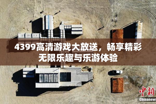 4399高清游戏大放送，畅享精彩无限乐趣与乐游体验