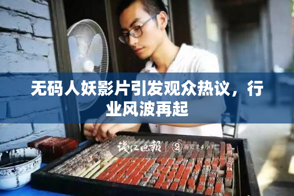 无码人妖影片引发观众热议，行业风波再起