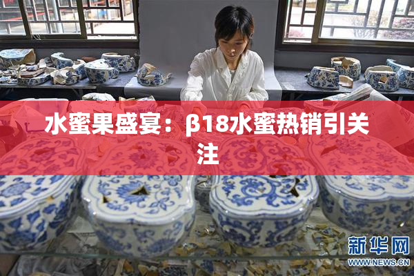 水蜜果盛宴：β18水蜜热销引关注