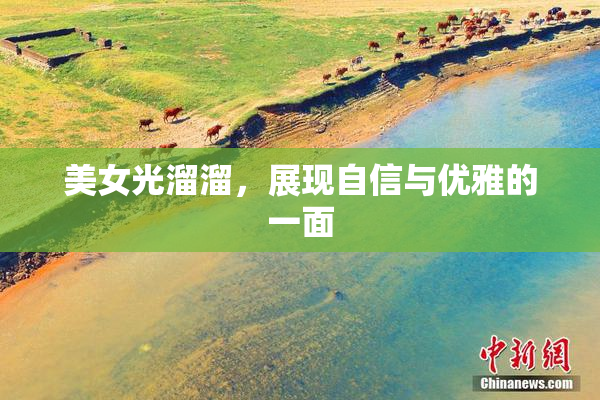 美女光溜溜，展现自信与优雅的一面
