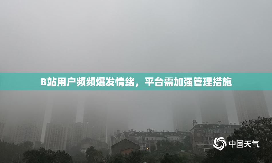 B站用户频频爆发情绪，平台需加强管理措施