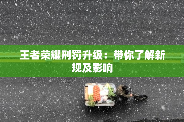 王者荣耀刑罚升级：带你了解新规及影响
