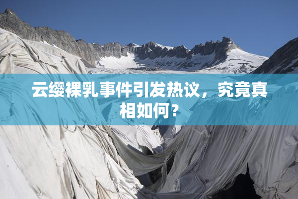 云缨裸乳事件引发热议，究竟真相如何？