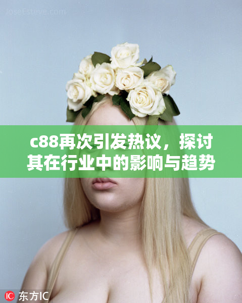 c88再次引发热议，探讨其在行业中的影响与趋势