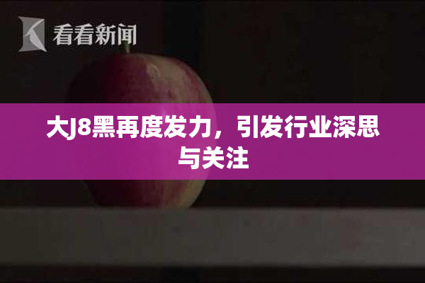 大J8黑再度发力，引发行业深思与关注