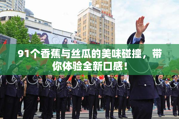 91个香蕉与丝瓜的美味碰撞，带你体验全新口感！