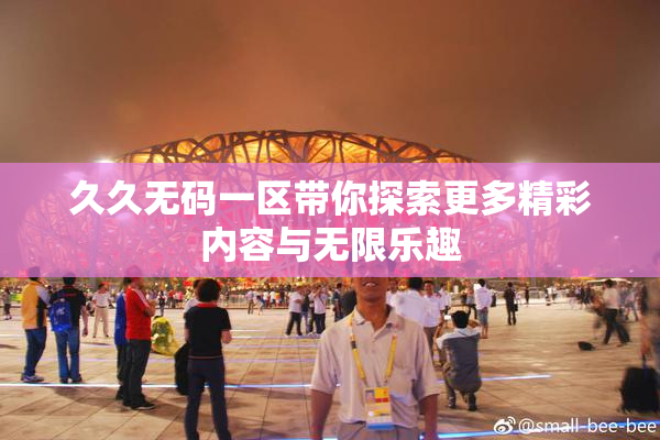 久久无码一区带你探索更多精彩内容与无限乐趣