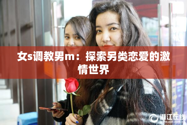 女s调教男m：探索另类恋爱的激情世界