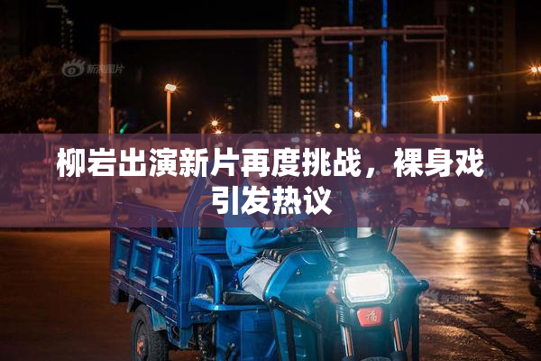 柳岩出演新片再度挑战，裸身戏引发热议