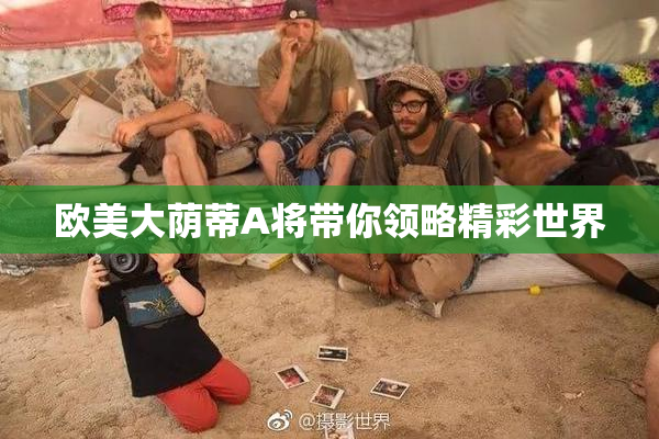 欧美大荫蒂A将带你领略精彩世界